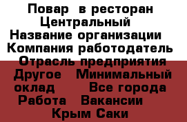Повар. в ресторан Центральный › Название организации ­ Компания-работодатель › Отрасль предприятия ­ Другое › Минимальный оклад ­ 1 - Все города Работа » Вакансии   . Крым,Саки